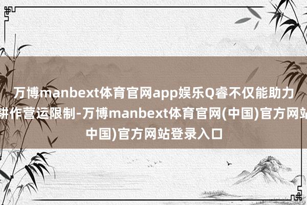 万博manbext体育官网app娱乐Q睿不仅能助力百胜中国耕作营运限制-万博manbext体育官网(中国)官方网站登录入口