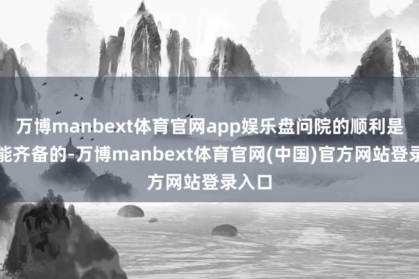 万博manbext体育官网app娱乐盘问院的顺利是不能能齐备的-万博manbext体育官网(中国)官方网站登录入口