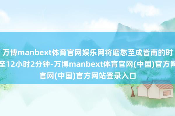 万博manbext体育官网娱乐网将磨憨至成皆南的时空距离压缩至12小时2分钟-万博manbext体育官网(中国)官方网站登录入口
