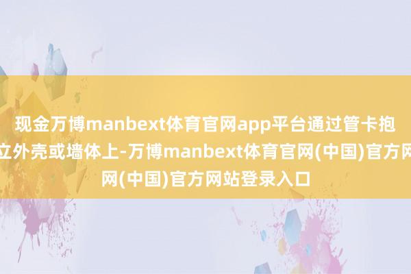 现金万博manbext体育官网app平台通过管卡抱箍固定在成立外壳或墙体上-万博manbext体育官网(中国)官方网站登录入口
