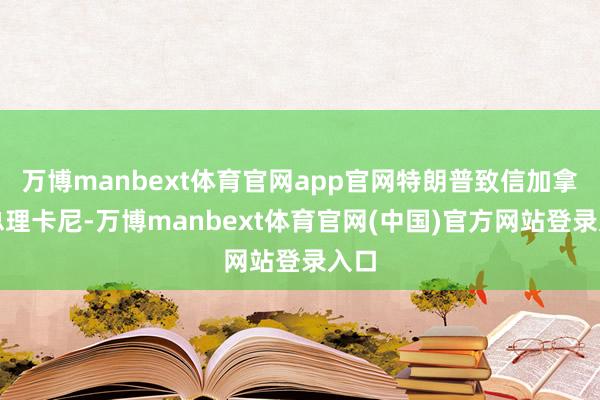 万博manbext体育官网app官网特朗普致信加拿大总理卡尼-万博manbext体育官网(中国)官方网站登录入口