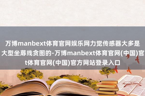 万博manbext体育官网娱乐网力觉传感器大多是给工业机械臂、大型坐蓐线贪图的-万博manbext体育官网(中国)官方网站登录入口