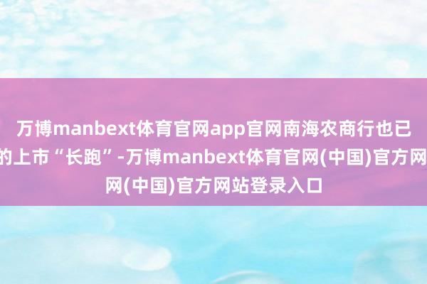 万博manbext体育官网app官网南海农商行也已进行了7年的上市“长跑”-万博manbext体育官网(中国)官方网站登录入口