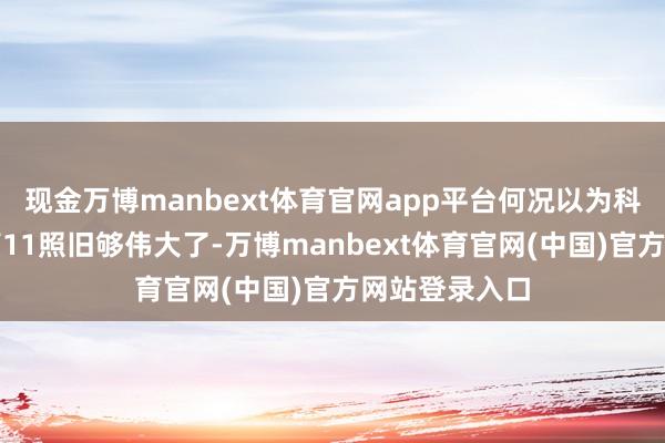 现金万博manbext体育官网app平台何况以为科比能排历史第11照旧够伟大了-万博manbext体育官网(中国)官方网站登录入口