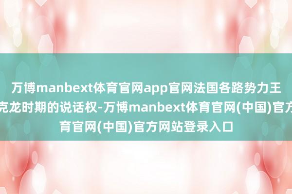 万博manbext体育官网app官网法国各路势力王人在争夺后马克龙时期的说话权-万博manbext体育官网(中国)官方网站登录入口