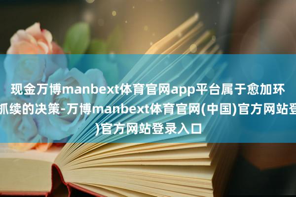 现金万博manbext体育官网app平台属于愈加环保、可抓续的决策-万博manbext体育官网(中国)官方网站登录入口