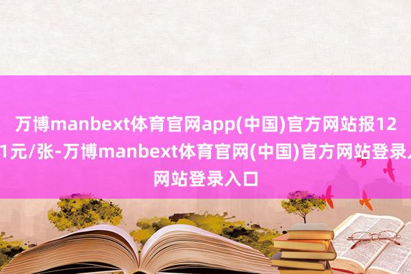 万博manbext体育官网app(中国)官方网站报120.41元/张-万博manbext体育官网(中国)官方网站登录入口