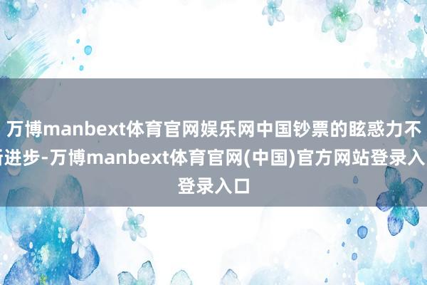 万博manbext体育官网娱乐网中国钞票的眩惑力不断进步-万博manbext体育官网(中国)官方网站登录入口