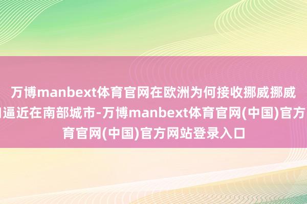 万博manbext体育官网在欧洲为何接收挪威挪威的东说念主口逼近在南部城市-万博manbext体育官网(中国)官方网站登录入口