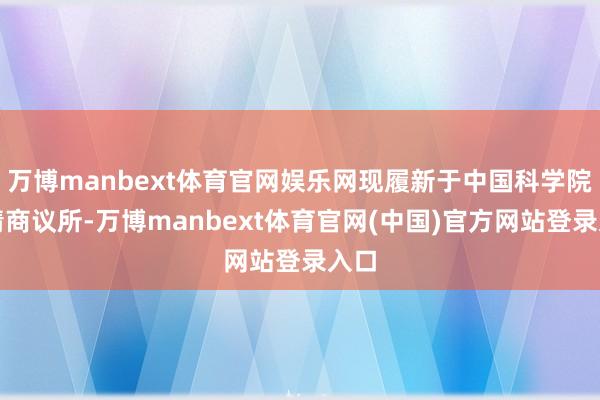 万博manbext体育官网娱乐网现履新于中国科学院心情商议所-万博manbext体育官网(中国)官方网站登录入口