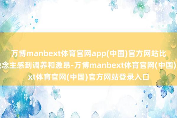 万博manbext体育官网app(中国)官方网站比得意自己更让东说念主感到调养和激昂-万博manbext体育官网(中国)官方网站登录入口