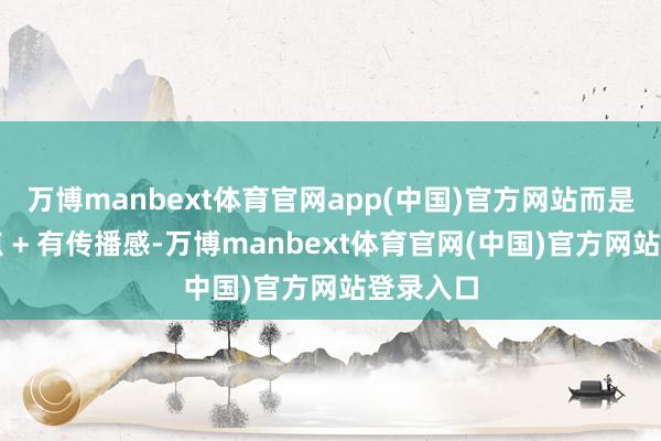 万博manbext体育官网app(中国)官方网站而是有记念点 + 有传播感-万博manbext体育官网(中国)官方网站登录入口